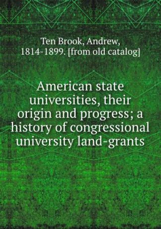 Ten Brook American state universities, their origin and progress; a history of congressional university land-grants