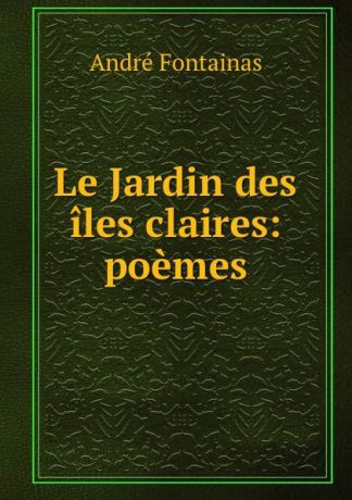 André Fontainas Le Jardin des iles claires: poemes