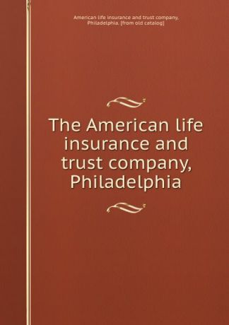 The American life insurance and trust company, Philadelphia