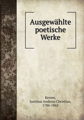 Justinus A. C. Kerner Ausgewahlte poetische Werke