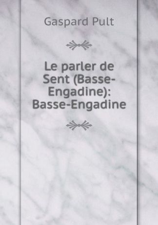 Gaspard Pult Le parler de Sent (Basse-Engadine): Basse-Engadine