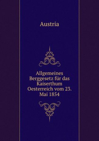 Austria Allgemeines Berggesetz fur das Kaiserthum Oesterreich vom 23. Mai 1854