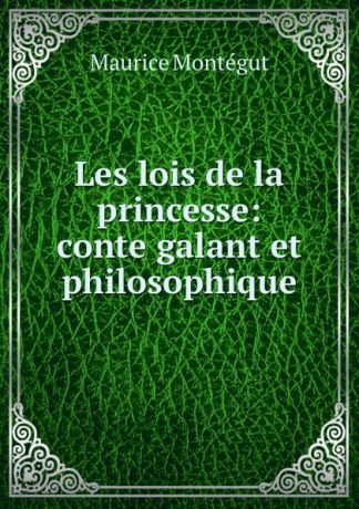Maurice Montégut Les lois de la princesse: conte galant et philosophique