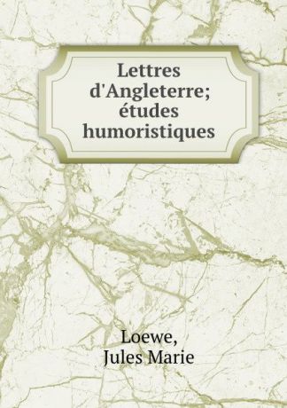 Jules Marie Loewe Lettres d.Angleterre; etudes humoristiques