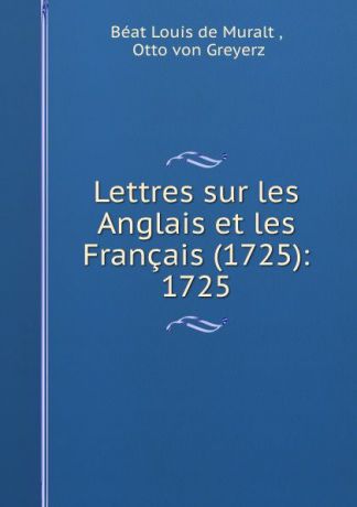 Béat Louis de Muralt Lettres sur les Anglais et les Francais (1725): 1725