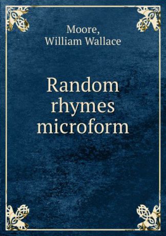 William Wallace Moore Random rhymes microform