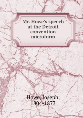 Joseph Howe Mr. Howe.s speech at the Detroit convention microform