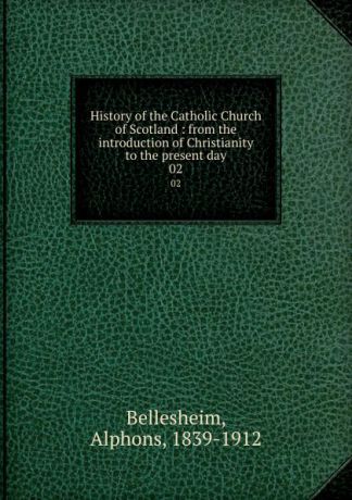 Alphons Bellesheim History of the Catholic Church of Scotland : from the introduction of Christianity to the present day. 02