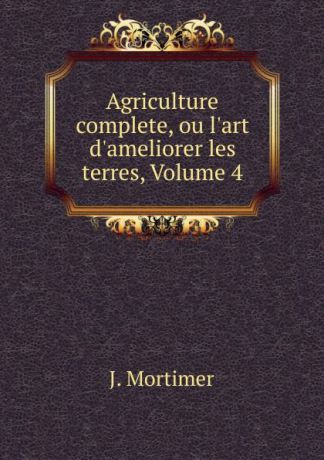 J. Mortimer Agriculture complete, ou l.art d.ameliorer les terres, Volume 4