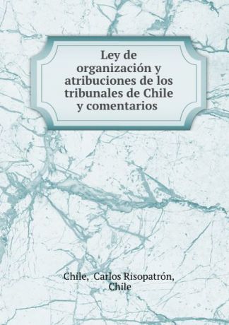 Carlos Risopatrón Chile Ley de organizacion y atribuciones de los tribunales de Chile y comentarios .