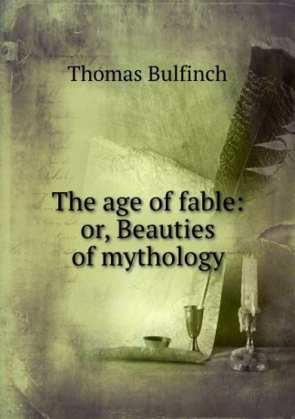 Bulfinch Thomas The age of fable: or, Beauties of mythology