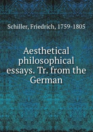 F. Schiller Aesthetical . philosophical essays. Tr. from the German