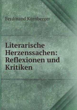 Ferdinand Kürnberger Literarische Herzenssachen: Reflexionen und Kritiken