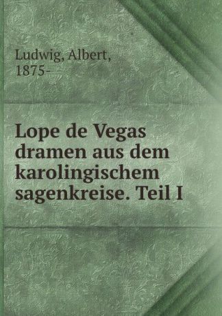 Albert Ludwig Lope de Vegas dramen aus dem karolingischem sagenkreise. Teil I