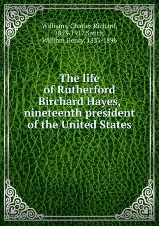 Charles Richard Williams The life of Rutherford Birchard Hayes, nineteenth president of the United States