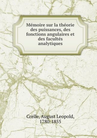 August Leopold Crelle Memoire sur la theorie des puissances, des fonctions angulaires et des facultes analytiques