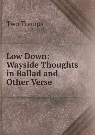 Two Tramps Low Down: Wayside Thoughts in Ballad and Other Verse