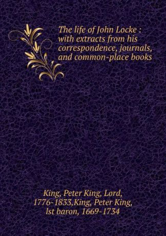 Peter King The life of John Locke : with extracts from his correspondence, journals, and common-place books