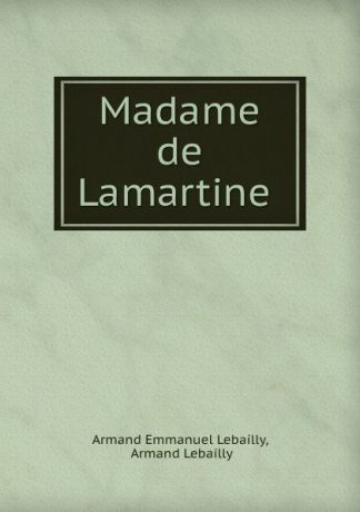 Armand Emmanuel Lebailly Madame de Lamartine .