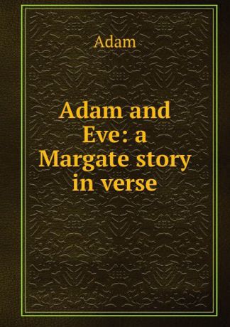 Adam Adam and Eve: a Margate story in verse.