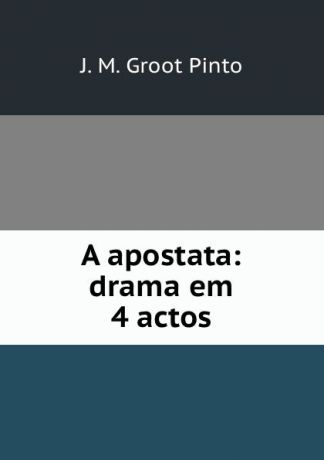 J.M. Groot Pinto A apostata: drama em 4 actos
