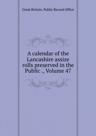 Great Britain. Public Record Office A calendar of the Lancashire assize rolls preserved in the Public ., Volume 47