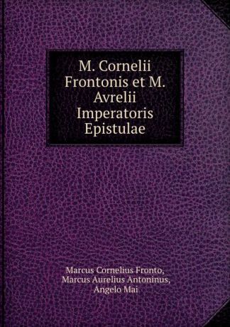 Marcus Cornelius Fronto M. Cornelii Frontonis et M. Avrelii Imperatoris Epistulae