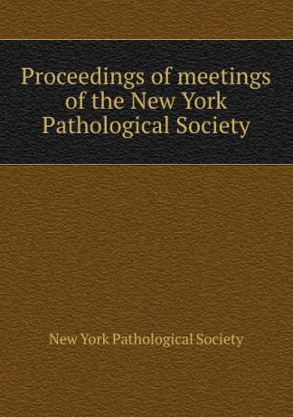 Proceedings of meetings of the New York Pathological Society