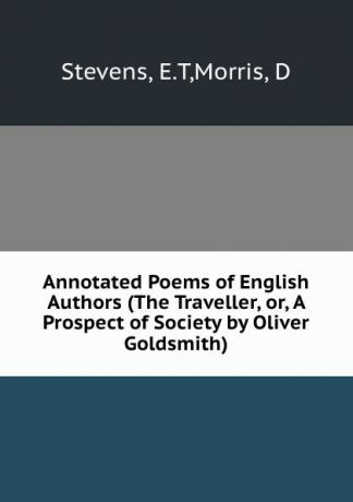 E.T. Stevens Annotated Poems of English Authors (The Traveller, or, A Prospect of Society by Oliver Goldsmith)