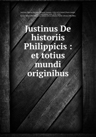 Marcus Junianus Justinus Justinus De historiis Philippicis : et totius mundi originibus