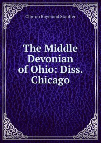 Clinton Raymond Stauffer The Middle Devonian of Ohio: Diss. Chicago.