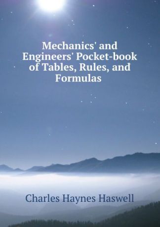 Charles Haynes Haswell Mechanics. and Engineers. Pocket-book of Tables, Rules, and Formulas .