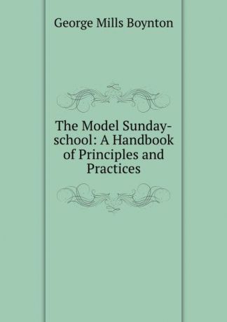 George Mills Boynton The Model Sunday-school: A Handbook of Principles and Practices