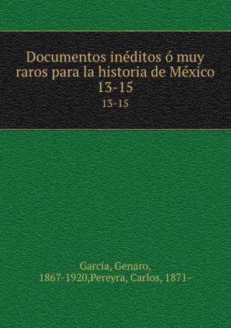 Genaro García Documentos ineditos o muy raros para la historia de Mexico. 13-15