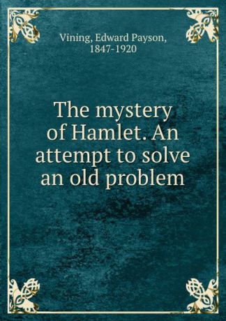 Edward Payson Vining The mystery of Hamlet. An attempt to solve an old problem