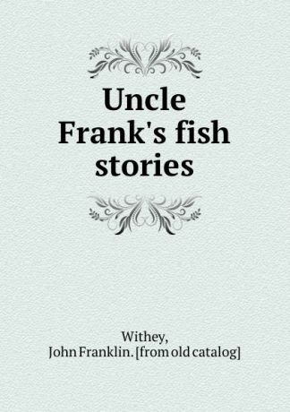 John Franklin Withey Uncle Frank.s fish stories