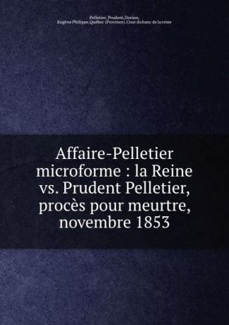 Prudent Pelletier Affaire-Pelletier microforme : la Reine vs. Prudent Pelletier, proces pour meurtre, novembre 1853