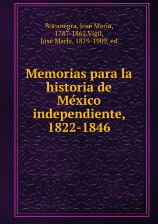 José María Bocanegra Memorias para la historia de Mexico independiente, 1822-1846