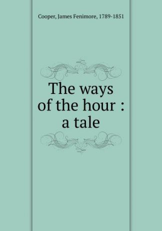 Cooper James Fenimore The ways of the hour : a tale