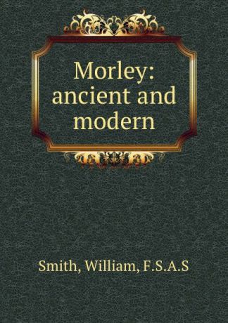 William Smith Morley: ancient and modern
