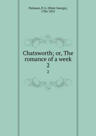 Peter George Patmore Chatsworth; or, The romance of a week. 2