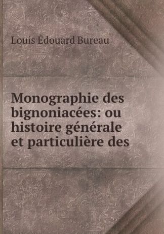 Louis Édouard Bureau Monographie des bignoniacees: ou histoire generale et particuliere des .