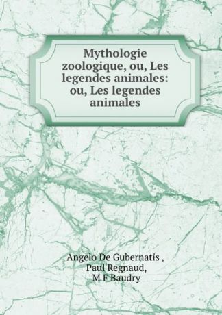 Angelo de Gubernatis Mythologie zoologique, ou, Les legendes animales: ou, Les legendes animales