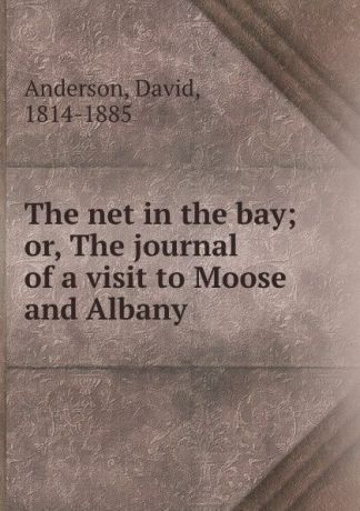 David Anderson The net in the bay; or, The journal of a visit to Moose and Albany