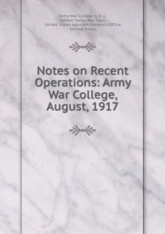 Notes on Recent Operations: Army War College, August, 1917