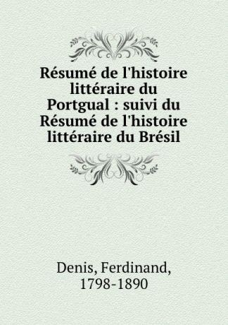 Ferdinand Denis Resume de l.histoire litteraire du Portgual : suivi du Resume de l.histoire litteraire du Bresil