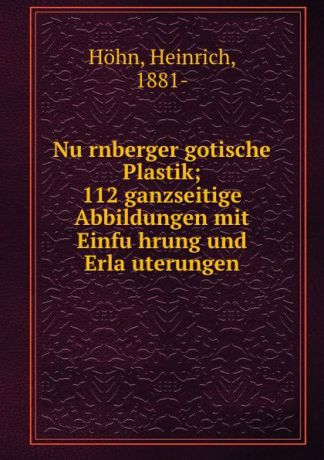 Heinrich Höhn Nurnberger gotische Plastik; 112 ganzseitige Abbildungen mit Einfuhrung und Erlauterungen