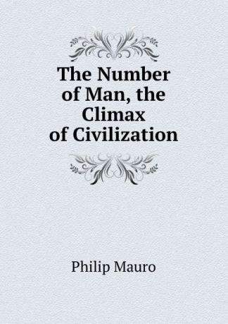 Philip Mauro The Number of Man, the Climax of Civilization