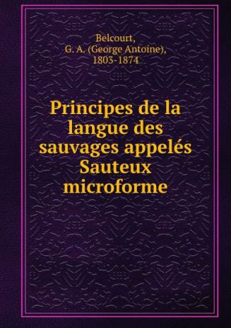 George Antoine Belcourt Principes de la langue des sauvages appeles Sauteux microforme