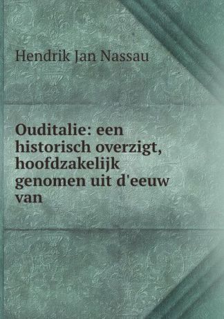 Hendrik Jan Nassau Ouditalie: een historisch overzigt, hoofdzakelijk genomen uit d.eeuw van .